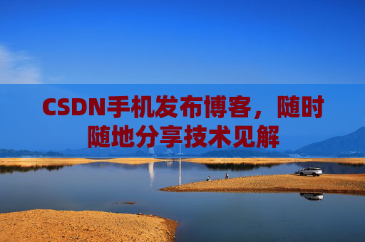 CSDN手机发布博客，随时随地分享技术见解