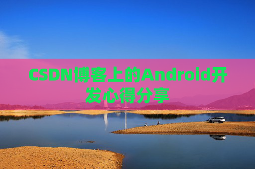 CSDN博客上的Android开发心得分享